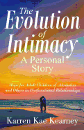 The Evolution of Intimacy: A Personal Story: Hope for Adult Children of Alcoholics And others in Dysfunctional Relationships