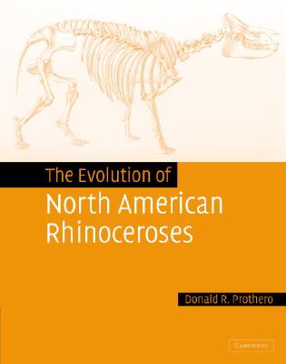 The Evolution of North American Rhinoceroses - Prothero, Donald R
