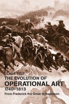 The Evolution of Operational Art, 1740-1813: From Frederick the Great to Napoleon - Telp, Claus