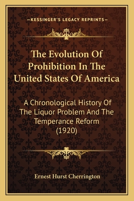 The Evolution Of Prohibition In The United States Of America: A Chronological History Of The Liquor Problem And The Temperance Reform (1920) - Cherrington, Ernest Hurst