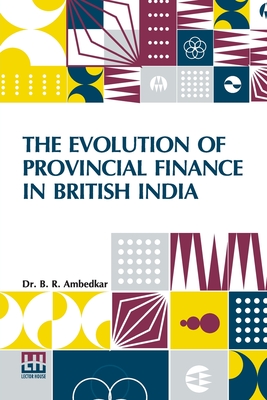 The Evolution Of Provincial Finance In British India: A Study In The Provincial Decentralization Of Imperial Finance With A Foreword By Edwin R. A. Seligman - Ambedkar, Dr., and Seligman, Edwin R a (Foreword by)