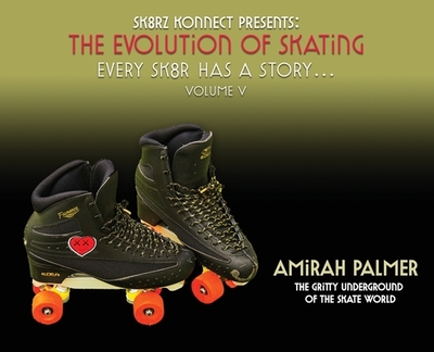 The Evolution of Skating: Every Sk8r has a story- Vol V: Every Sk8r has a story - Palmer, Amirah, and Gunn, Reggie (Contributions by), and Harrison, Shelia (Contributions by)