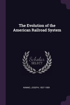 The Evolution of the American Railroad System - Nimmo, Joseph