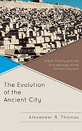 The Evolution of the Ancient City: Urban Theory and the Archaeology of the Fertile Crescent