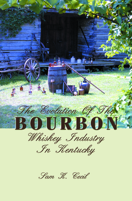 The Evolution of the Bourbon Whiskey Industry in Kentucky - Cecil, Sam K