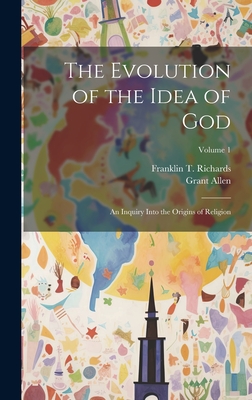 The Evolution of the Idea of God: An Inquiry Into the Origins of Religion; Volume 1 - Allen, Grant, and Richards, Franklin T
