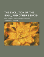The Evolution of the Soul, and Other Essays: With Portrait and Biographical Sketch