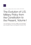 The Evolution of U.S. Military Policy from the Constitution to the Present: The Old Regime: The Army, Militia, and Volunteers from Colonial Times to the Spanish-American War, Volume I