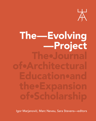 The Evolving Project: The Journal of Architectural Education and the Expansion of Scholarship - Marjanovic, Igor (Editor), and Neveu, Marc J (Editor), and Stevens, Sara (Editor)