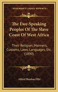 The Ewe-Speaking Peoples Of The Slave Coast Of West Africa: Their Religion, Manners, Customs, Laws, Languages, Etc. (1890)