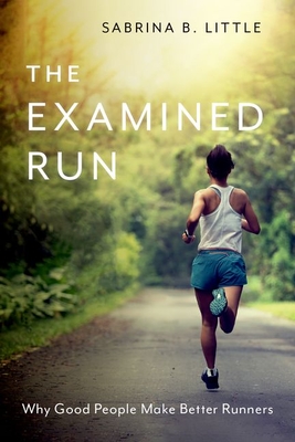 The Examined Run: Why Good People Make Better Runners - Little, Sabrina B