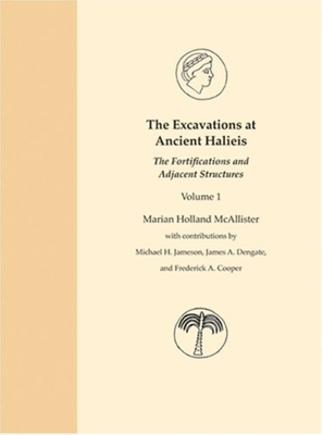 The Excavations at Ancient Halieis, Vol. 1: The Fortifications and Adjacent Structures - McAllister, Marian Holland