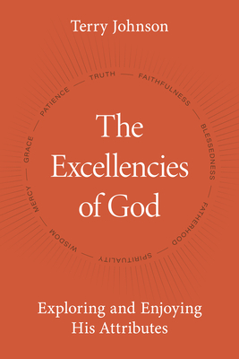 The Excellencies of God: Exploring and Enjoying His Attributes - Johnson, Terry