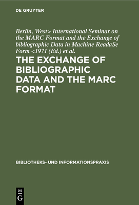 The Exchange of Bibliographic Data and the Marc Format: Proceedings of the International Seminar on the Marc Format and the Exchange of Bibliographic Data in Machine Readable Form. Sponsored by the Volkswagen Foundation, Berlin, June 14th-16th 1971 - International Seminar on the Marc Format and the Exchange of Bibliographic Data in Machine Readase F (Editor), and...