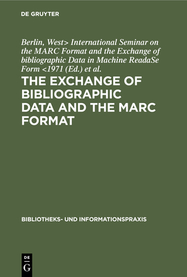 The exchange of bibliographic data and the MARC format: Proceedings of the International Seminar on the Marc Format and the Exchange of bibliographic Data in Machine Readable Form. Sponsored by the Volkswagen Foundation, Berlin, June 14th-16th 1971 - International Seminar on the MARC Format and the Exchange of bibliographic Data in Machine ReadaSe F, Berlin, West> (Editor...