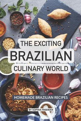 The Exciting Brazilian Culinary World: Homemade Brazilian Recipes - Freeman, Sophia
