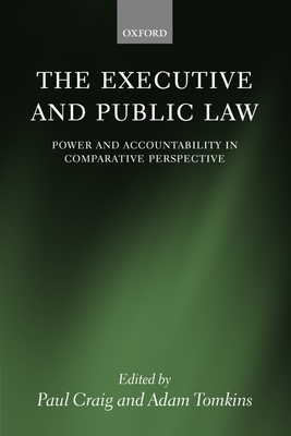 The Executive and Public Law: Power and Accountability in Comparative Perspective - Craig, Paul (Editor), and Tomkins, Adam (Editor)