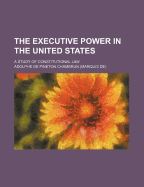 The Executive Power in the United States: A Study of Constitutional Law