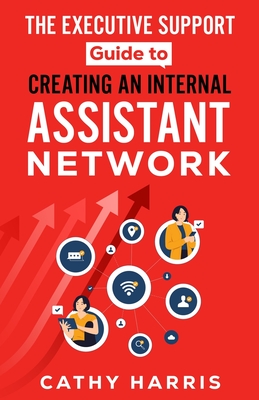 The Executive Support Guide to Creating an Internal Assistant Network - Harris, Cathy