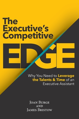 The Executive's Competitive Edge: Why You Need to Leverage the Talents & Time of an Executive Assistant - Burge, Joan, and Bristow, James
