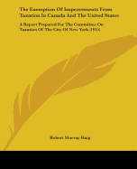 The Exemption Of Improvements From Taxation In Canada And The United States: A Report Prepared For The Committee On Taxation Of The City Of New York (1915)
