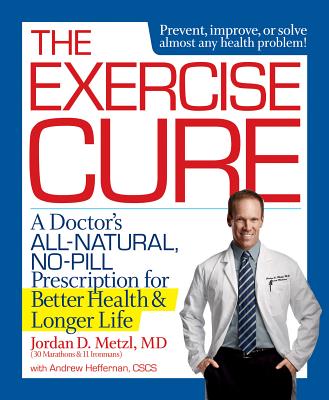 The Exercise Cure: A Doctor#s All-Natural, No-Pill Prescription for Better Health and Longer Life - Metzl, Jordan, MD, and Heffernan, Andrew