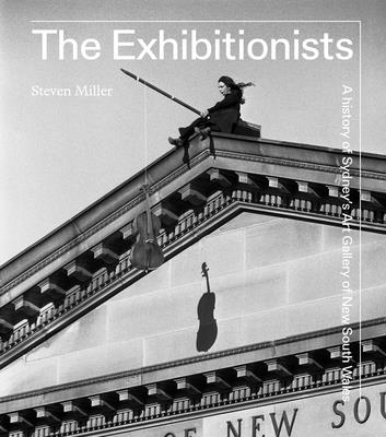 The exhibitionists: A History of Sydney's Art Gallery of New South Wales - Miller, Steven