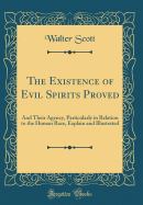 The Existence of Evil Spirits Proved: And Their Agency, Particularly in Relation to the Human Race, Explain and Illustrated (Classic Reprint)