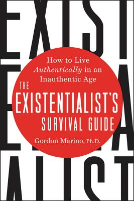 The Existentialist's Survival Guide: How to Live Authentically in an Inauthentic Age - Marino, Gordon