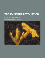 The Existing Revolution; Its Causes and Results