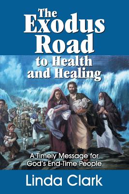 The Exodus Road to Health and Healing: A Timely Message for God's End-Time People - Clark, Linda