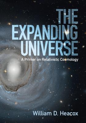 The Expanding Universe: A Primer on Relativistic Cosmology - Heacox, William D.