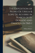 The Expedition of Pedro de Ursua & Lope de Aguirre in Search of El Dorado and Omagua in 1560-1