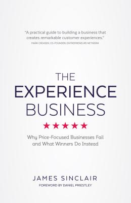 The Experience Business: Why Price-Focused Businesses Fail and What Winners Do Instead - Sinclair, James