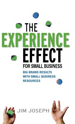 The Experience Effect for Small Business: Big Brand Results with Small Business Resources - Joseph, Jim