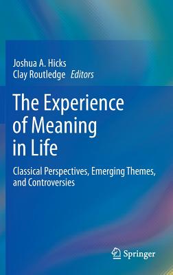 The Experience of Meaning in Life: Classical Perspectives, Emerging Themes, and Controversies - Hicks, Joshua A (Editor), and Routledge, Clay (Editor)