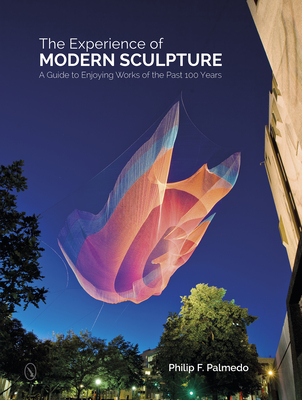 The Experience of Modern Sculpture: A Guide to Enjoying Works of the Past 100 Years - Palmedo, Philip F