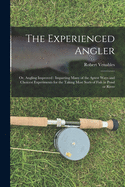 The Experienced Angler: or, Angling Improved: Imparting Many of the Aptest Ways and Choicest Experiments for the Taking Most Sorts of Fish in Pond or River