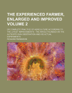 The Experienced Farmer, Enlarged and Improved: Or Complete Practice of Agriculture According to the Latest Improvements: The Whole Founded on the Author's Own Observation and His Actual Experiments, Volume 2