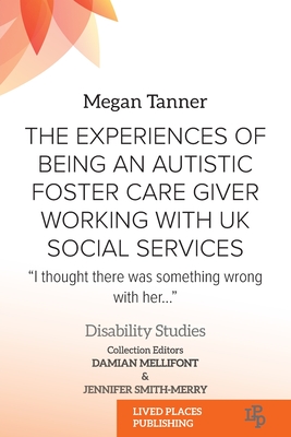 The Experiences of Being an Autistic Foster Care Giver Working with UK Social Services: "I thought there was something wrong with her..." - Tanner, Megan