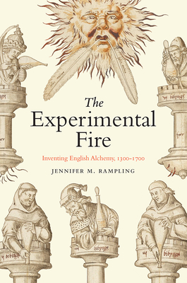 The Experimental Fire: Inventing English Alchemy, 1300-1700 - Rampling, Jennifer M