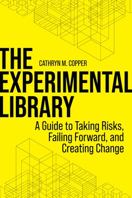 The Experimental Library: A Guide to Taking Risks, Failing Forward, and Creating Change - Copper, Cathryn M