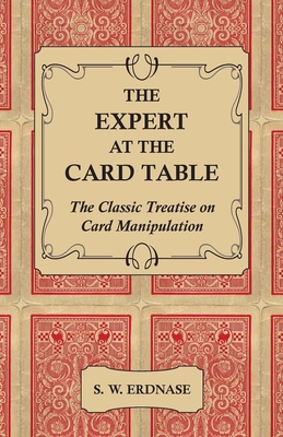 The Expert at the Card Table - The Classic Treatise on Card Manipulation - Erdnase, S W