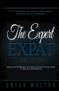 The Expert Expat: How-To Methodically Manipulate Life In Your Favor Living As An Expatriate