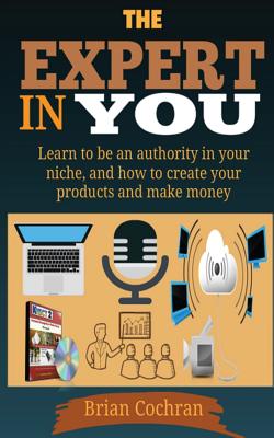 The Expert in You: Learn How to Be an Authority in Your Niche, and How to Create Your Product(s) and Make a Living from Your Product. - Cochran D Min, Brian a