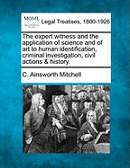 The Expert Witness and the Application of Science and of Art to Human Identification, Criminal Investigation, Civil Actions & History. - Mitchell, C Ainsworth