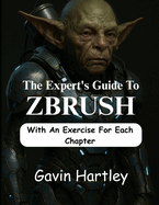 The Expert's Guide to ZBrush: A Comprehensive Innovative Techniques in Zbrush for Beginners (From Novice to Digital Sculptor)