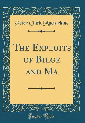 The Exploits of Bilge and Ma (Classic Reprint) - MacFarlane, Peter Clark