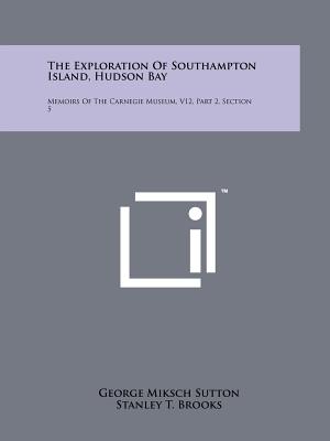 The Exploration of Southampton Island, Hudson Bay: Memoirs of the Carnegie Museum, V12, Part 2, Section 5 - Sutton, George Miksch, and Brooks, Stanley T, and Holland, W J