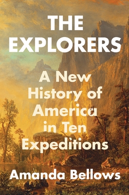 The Explorers: A New History of America in Ten Expeditions - Bellows, Amanda